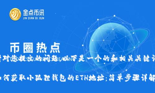 针对您提出的问题，以下是一个的和相关关键词。

如何获取小狐狸钱包的ETH地址：简单步骤详解