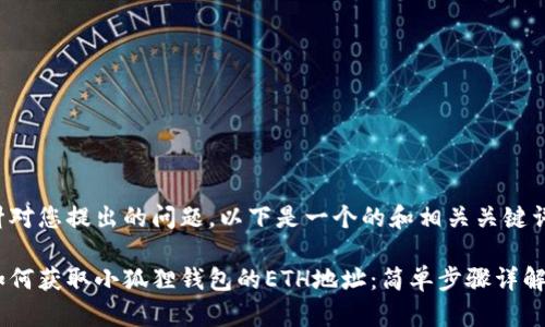 针对您提出的问题，以下是一个的和相关关键词。

如何获取小狐狸钱包的ETH地址：简单步骤详解