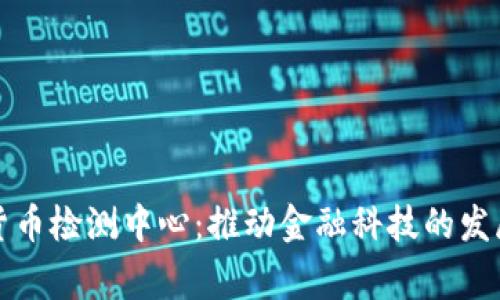 国家数字货币检测中心：推动金融科技的发展与合规性