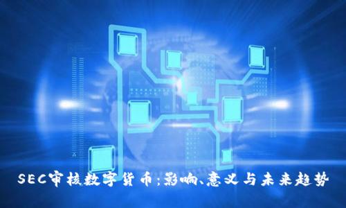 SEC审核数字货币：影响、意义与未来趋势