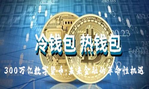 300万亿数字货币：未来金融的革命性机遇