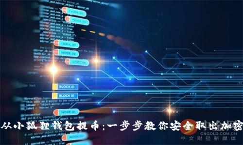 如何从小狐狸钱包提币：一步步教你安全取出加密资产