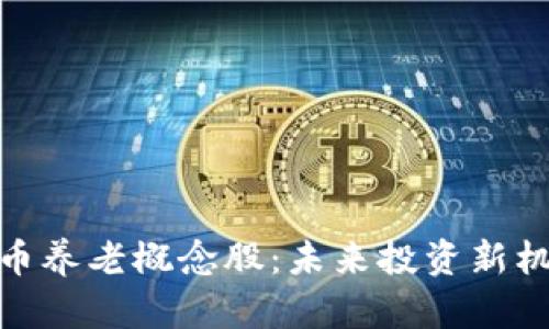 数字货币养老概念股：未来投资新机会探讨