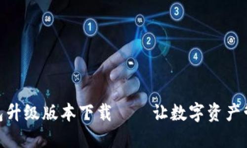 小狐狸钱包升级版本下载——让数字资产管理更便捷