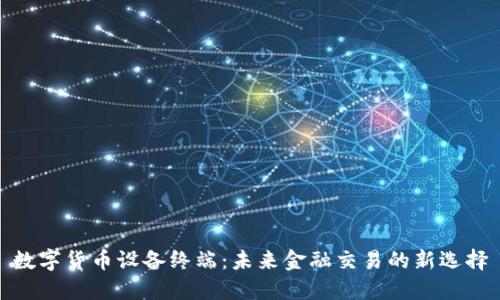 数字货币设备终端：未来金融交易的新选择