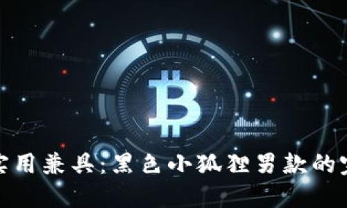 时尚与实用兼具：黑色小狐狸男款的完美选择
